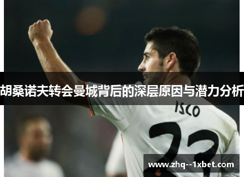 胡桑诺夫转会曼城背后的深层原因与潜力分析