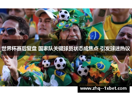 世界杯赛后复盘 国家队关键球员状态成焦点 引发球迷热议