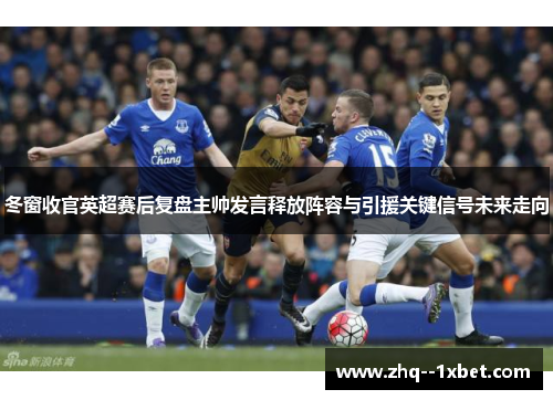 冬窗收官英超赛后复盘主帅发言释放阵容与引援关键信号未来走向