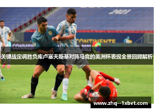关键战定调胜负库卢塞夫斯基对阵马竞的美洲杯表现全景回顾解析