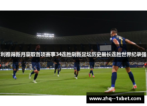 利雅得新月豪取各项赛事34连胜刷新足坛历史最长连胜世界纪录强