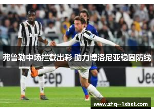 弗鲁勒中场拦截出彩 助力博洛尼亚稳固防线