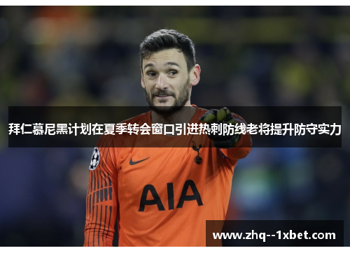 拜仁慕尼黑计划在夏季转会窗口引进热刺防线老将提升防守实力 拜仁慕尼黑计划在夏季转会窗口引进热刺防线老将提升防守实力