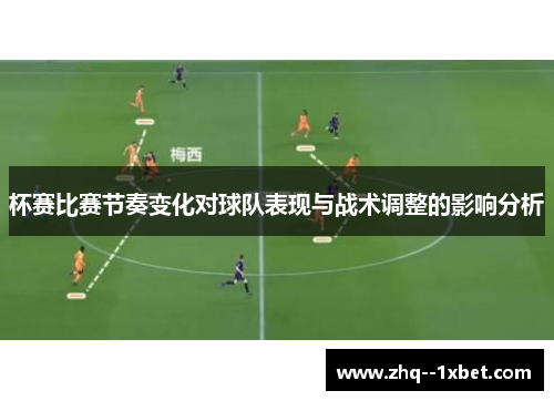 杯赛比赛节奏变化对球队表现与战术调整的影响分析