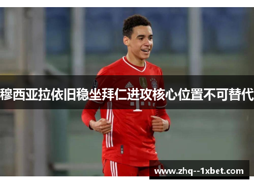 穆西亚拉依旧稳坐拜仁进攻核心位置不可替代 穆西亚拉依旧稳坐拜仁进攻核心位置不可替代